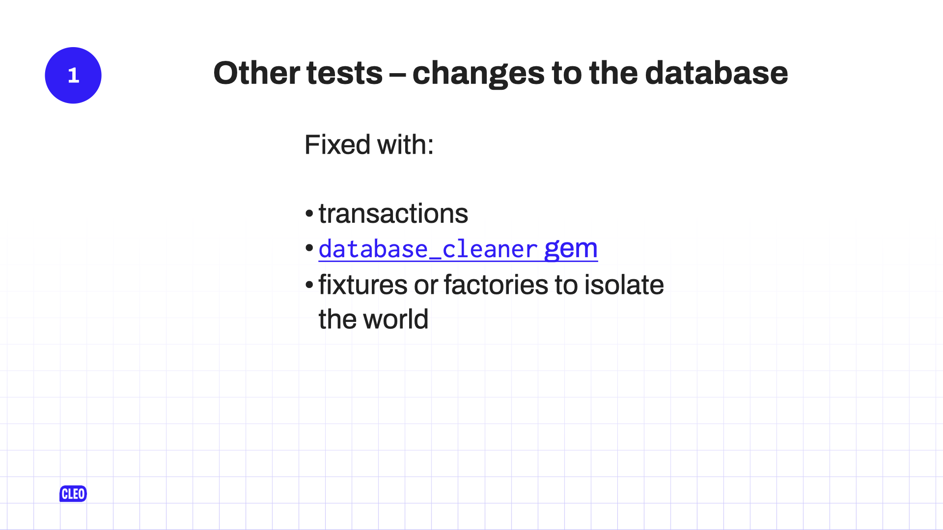 text: 1. Other tests - changes to the database; Fixed with: transactions; database_cleaner gem; fixtures or factories to isolate the world