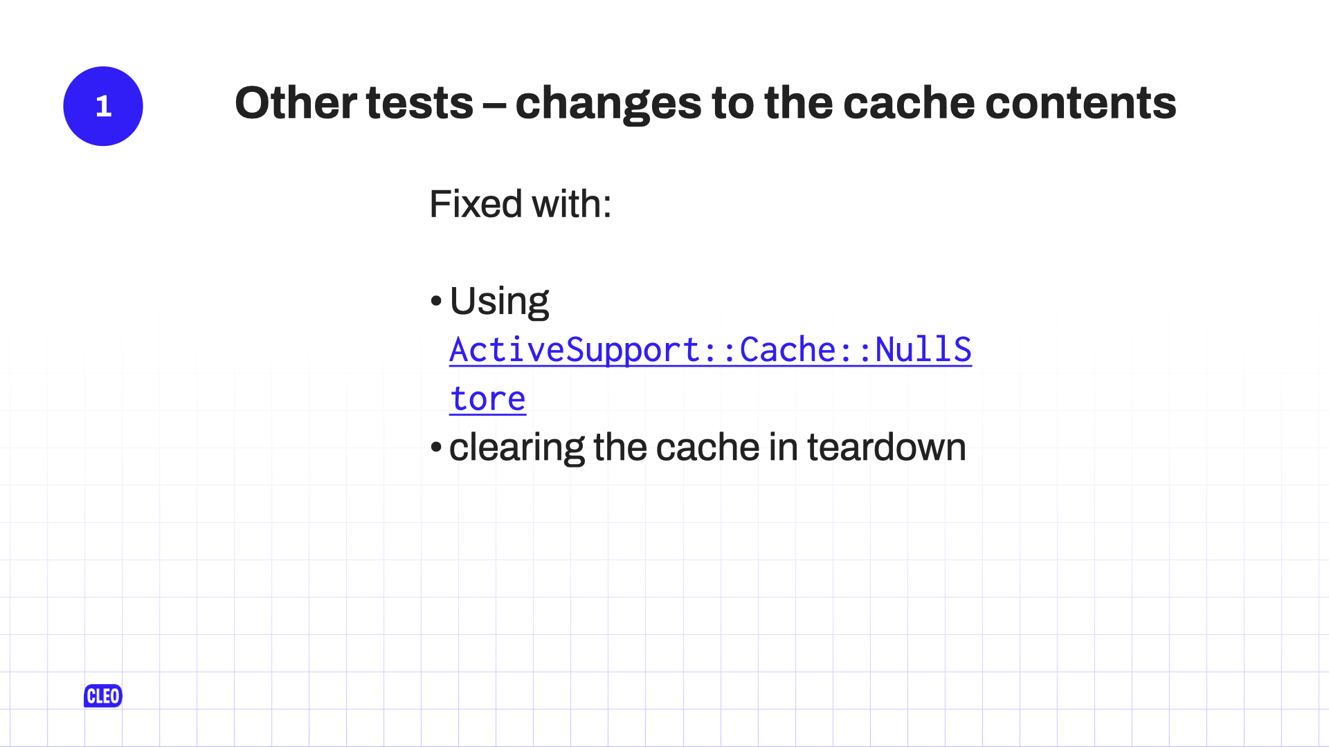 text: 1. Other tests - changes to the cache contents; Fixed with: Using ActiveSupport::Cache::NullStore; cleaning the cache in teardown