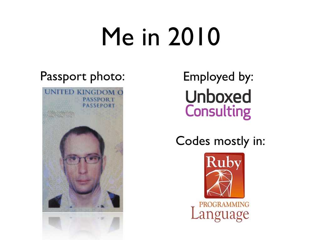 My 2010 passport photo and the logos of my employer (Unboxed Consulting) and preferred programming language (ruby) from 2010; text: Me in 2010, employed by Unboxed Consulting, codes mostly in Ruby, passport photo