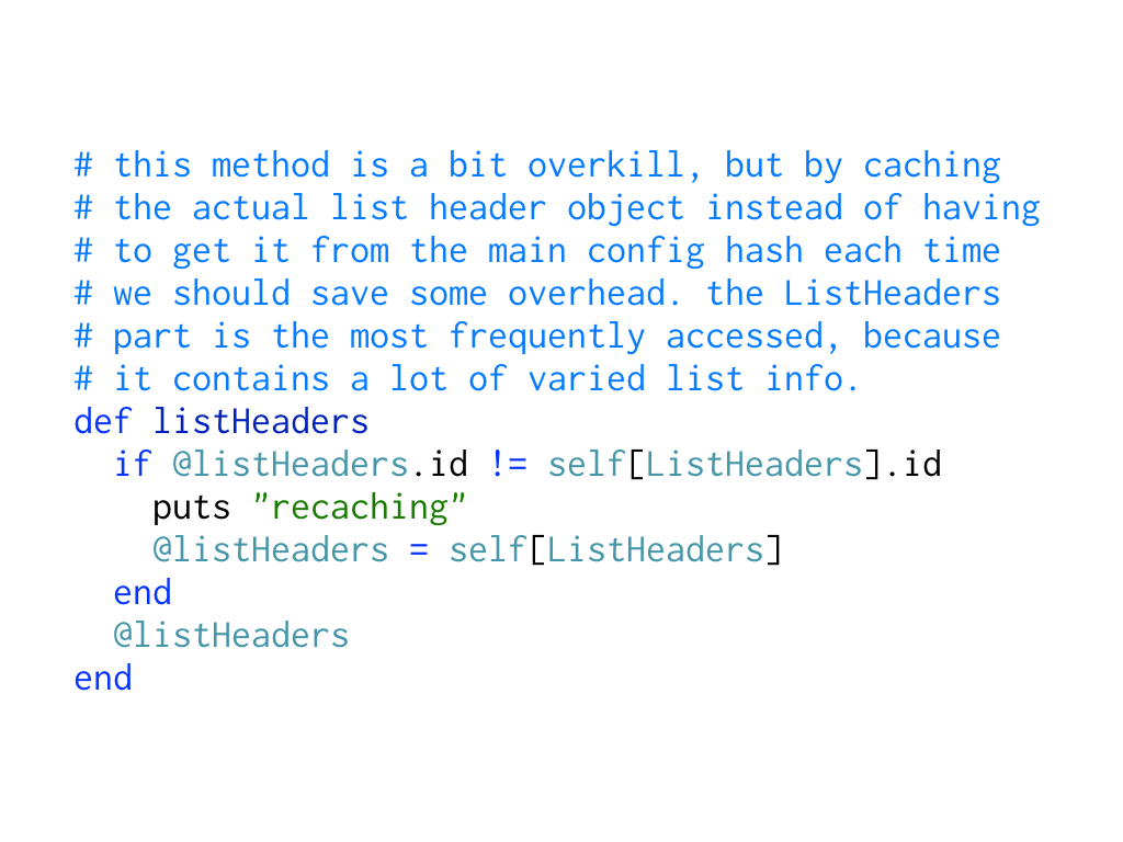A snippet of code showing one of the convenience methods from ListConfiguration; code: https://gist.github.com/h-lame/1f032a1f8181fe220d6f1c2c4d98f64e#file-slide-21-listheaders-rb; text: this method is a bit overkill, but by caching the actual list header object instead of having to get it from the main config hash each time we should save some overhead. the ListHeaders part is the most frequently accessed, because it contains a lot of varied list info.