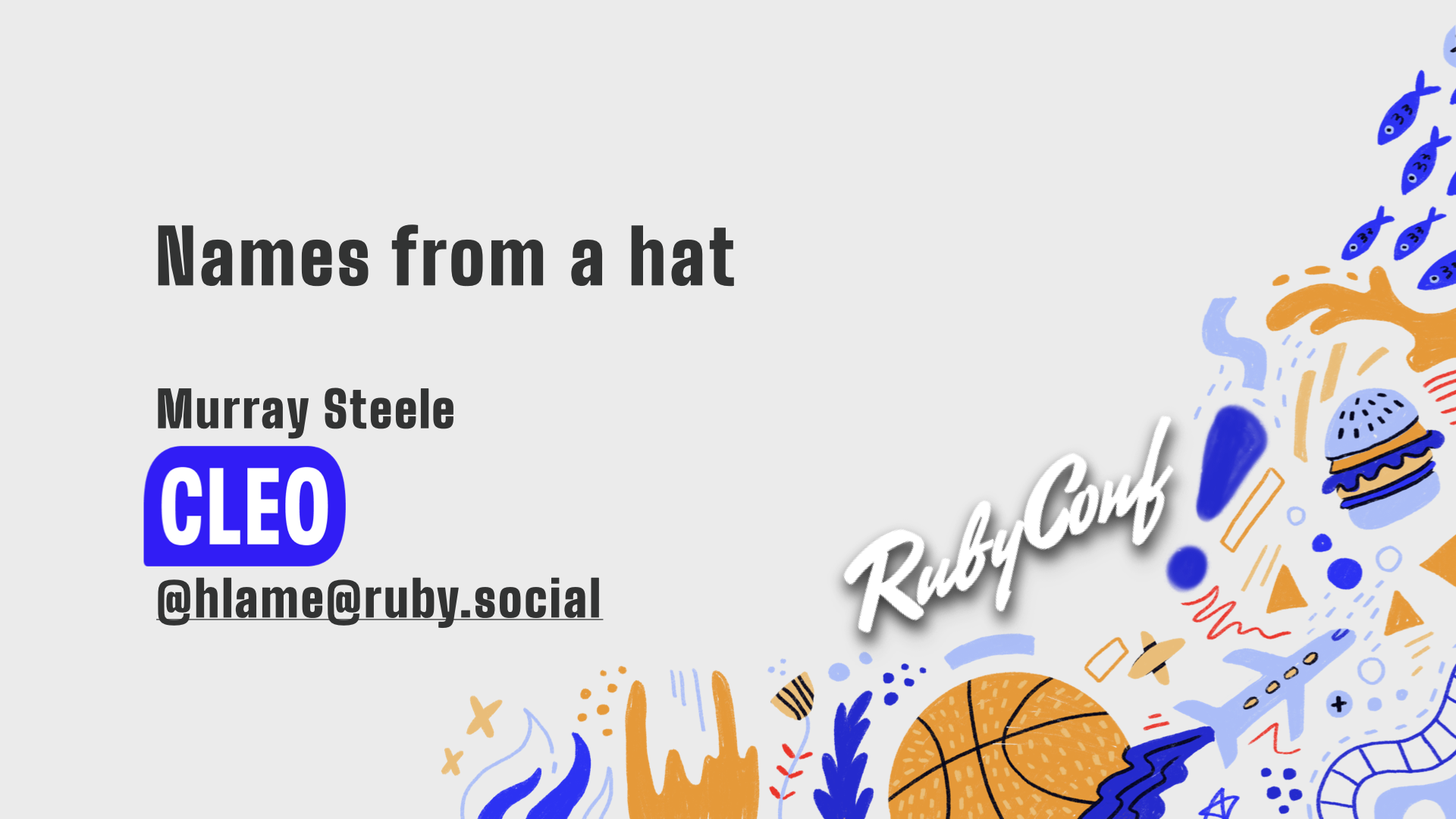 Title slide from my talk “Names from a hat”, text: Names from a hat; Murray Steele Cleo, @hlame@ruby.social; RubyConf