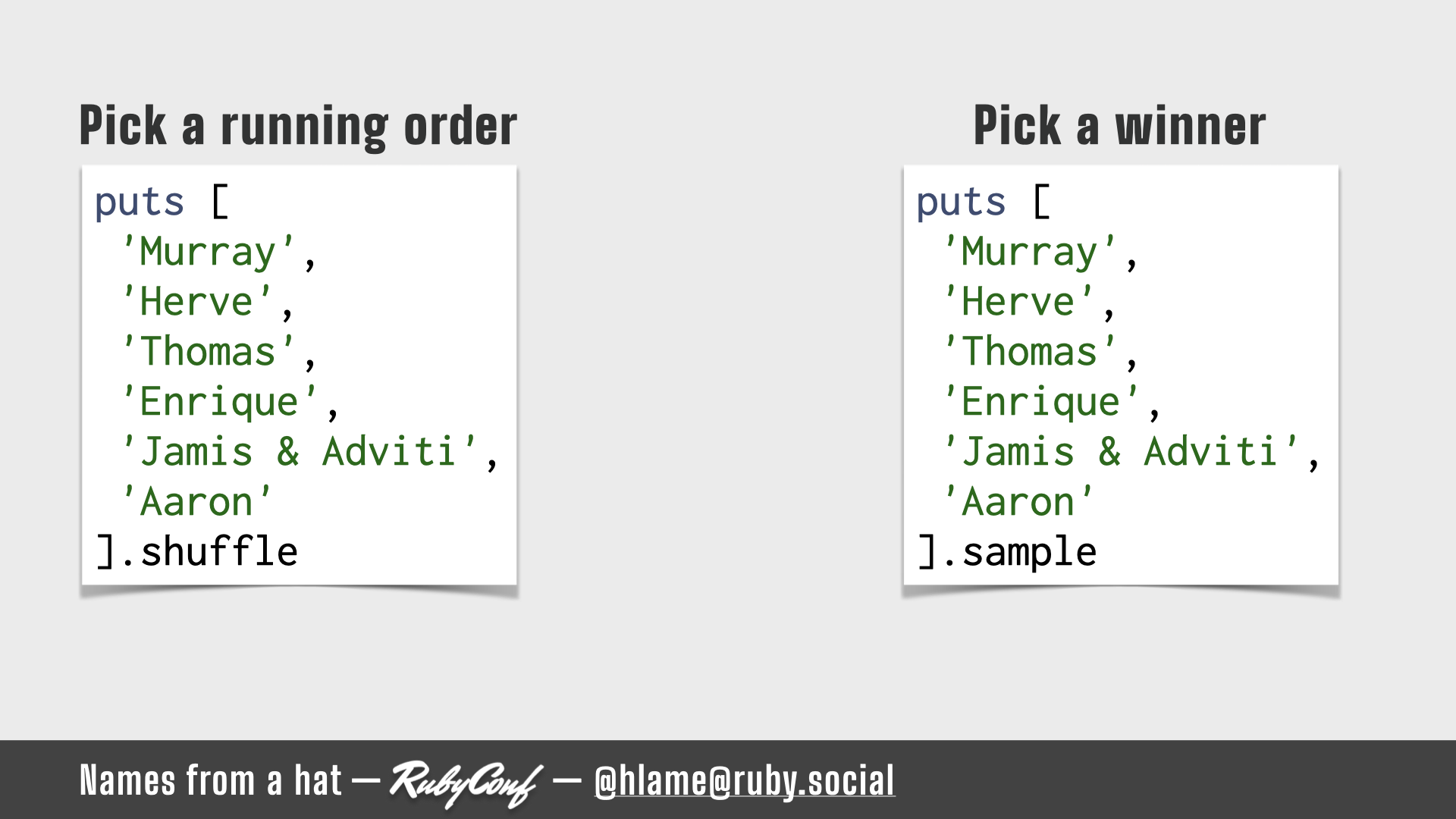 Two snippets of ruby code that you can use to pick a running order (using Array#shuffle) or pick a winner (using Array#sample); source: https://github.com/h-lame/lruggery/blob/4e02855d64a111c8ee72e1a736da7a868384a1f8/names_from_a_hat/arrays.rb; text: Pick a running order / Pick a winner