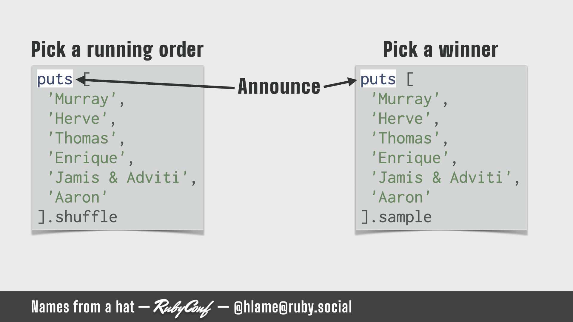 Two snippets of ruby code that you can use to pick a running order (using Array#shuffle) or pick a winner (using Array#sample) - the call to puts is highlighted; source: https://github.com/h-lame/lruggery/blob/4e02855d64a111c8ee72e1a736da7a868384a1f8/names_from_a_hat/arrays.rb; text: Pick a running order / Pick a winner; Announce