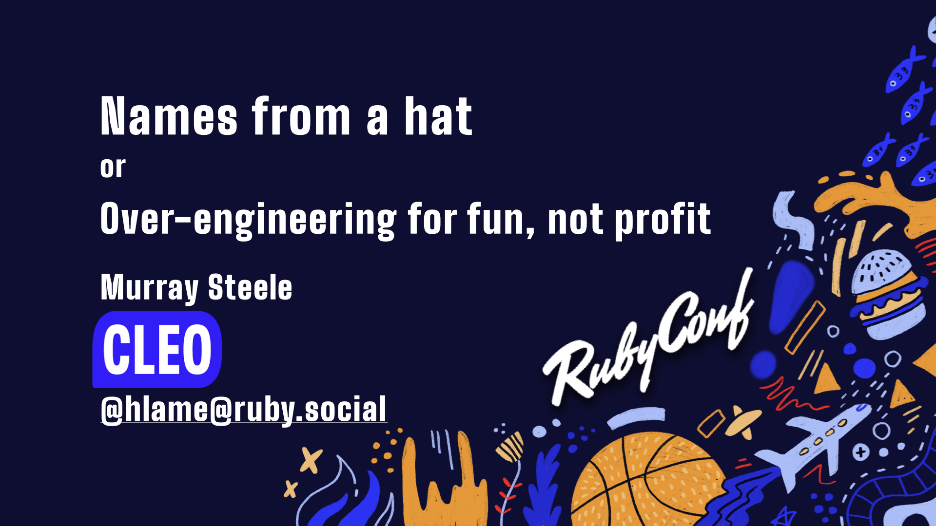 text: Names from a hat or Over-engineering for fun, not profit; Murray Steele Cleo, @hlame@ruby.social; RubyConf