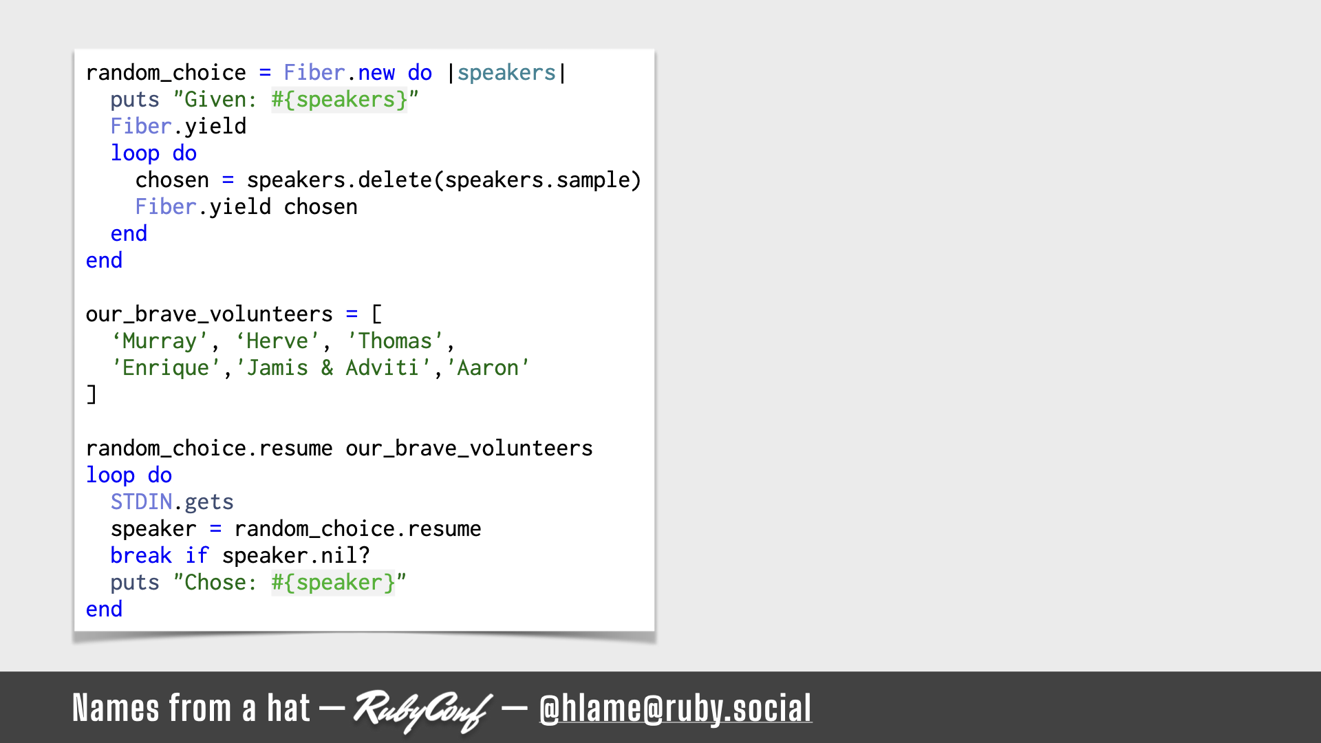 A snippet of ruby code showing how to use fibers to randomise names from an array; source: https://github.com/h-lame/lruggery/blob/4e02855d64a111c8ee72e1a736da7a868384a1f8/names_from_a_hat/randomize_speakers.rb