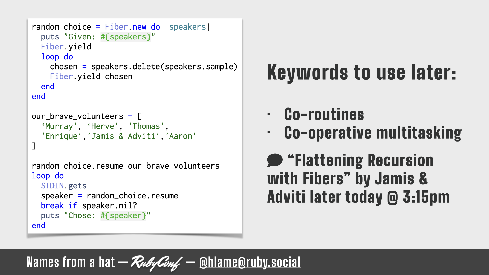 A snippet of ruby code showing how to use fibers to randomise names from an array; source: https://github.com/h-lame/lruggery/blob/4e02855d64a111c8ee72e1a736da7a868384a1f8/names_from_a_hat/randomize_speakers.rb; text: Keywords to use later: Co-routines; Co-operative multitasking; `Flattening Recursion with Fibers` by Jamis & Adviti later today @ 3:15pm