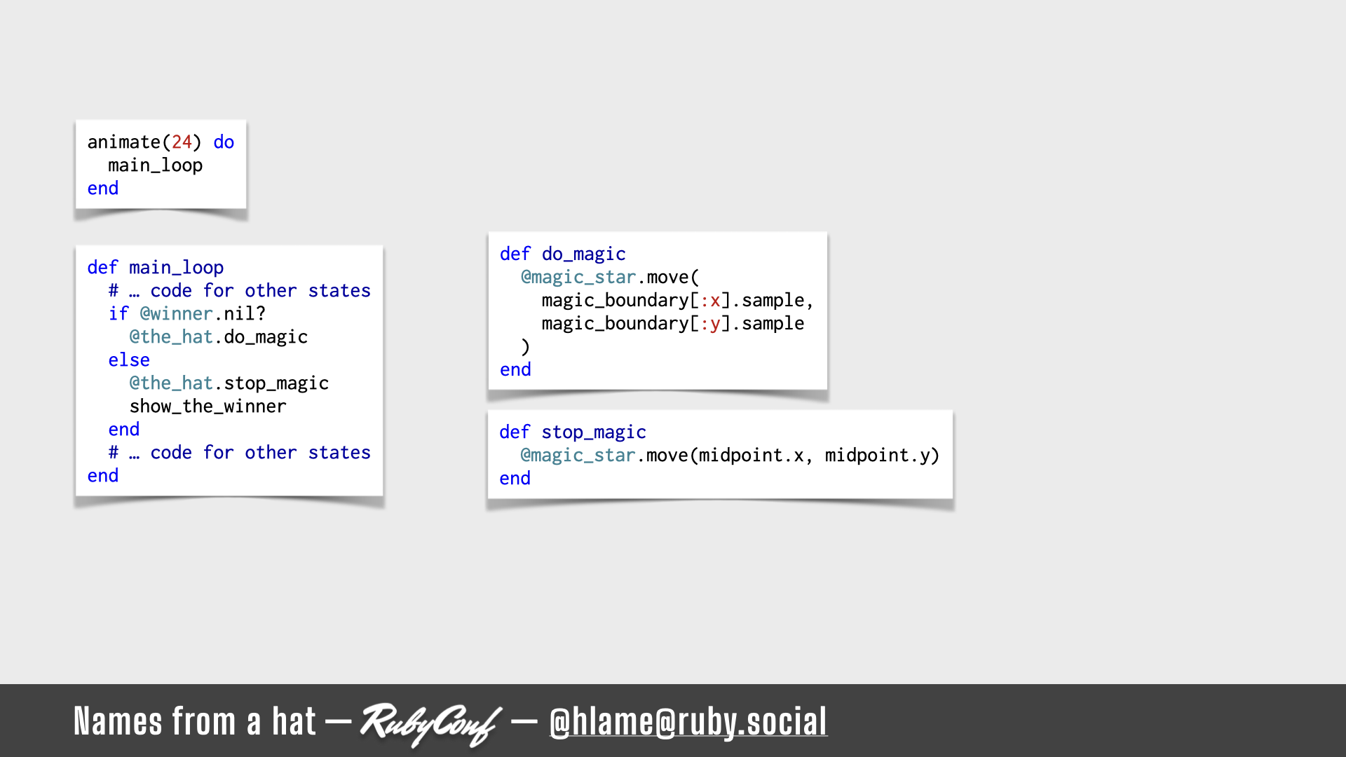 A snippet of code that runs in the main animation loop is shown, all the code is highlighted; sources: animate: https://github.com/h-lame/lruggery/blob/4e02855d64a111c8ee72e1a736da7a868384a1f8/names_from_a_hat/hat.rb#L236-L238 / main_loop: https://github.com/h-lame/lruggery/blob/4e02855d64a111c8ee72e1a736da7a868384a1f8/names_from_a_hat/hat.rb#L210-L215 / do_magic: https://github.com/h-lame/lruggery/blob/4e02855d64a111c8ee72e1a736da7a868384a1f8/names_from_a_hat/hat.rb#L127-L133 / stop_magic: https://github.com/h-lame/lruggery/blob/4e02855d64a111c8ee72e1a736da7a868384a1f8/names_from_a_hat/hat.rb#L135-L137