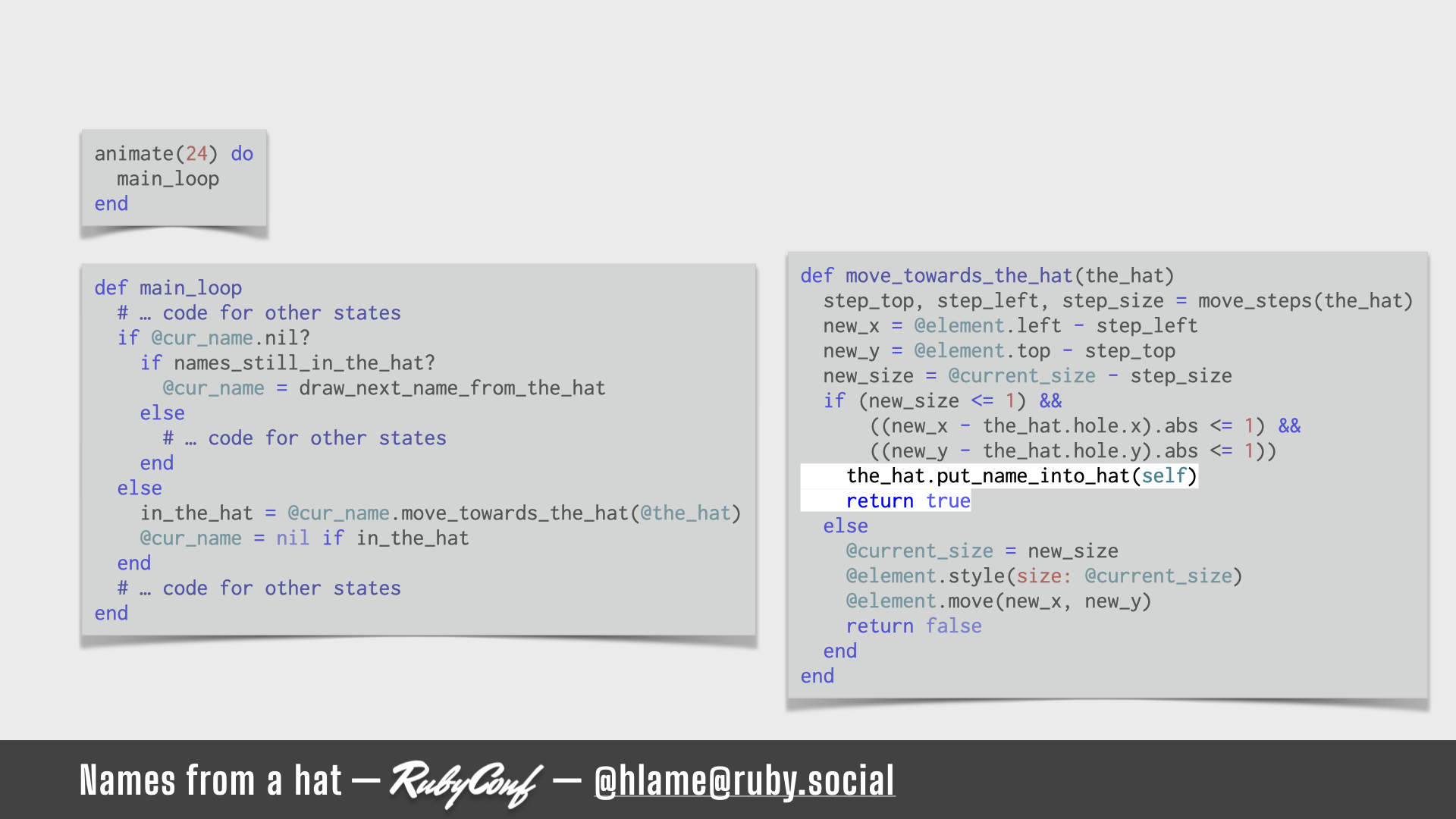 A snippet of code for running the animation is shown, the code for putting the name in the hat is highlighted; sources: animate: https://github.com/h-lame/lruggery/blob/4e02855d64a111c8ee72e1a736da7a868384a1f8/names_from_a_hat/hat.rb#L236-L238 / main_loop: https://github.com/h-lame/lruggery/blob/4e02855d64a111c8ee72e1a736da7a868384a1f8/names_from_a_hat/hat.rb#L200-L223 / move_towards_the_hat https://github.com/h-lame/lruggery/blob/4e02855d64a111c8ee72e1a736da7a868384a1f8/names_from_a_hat/hat.rb#L66-L87