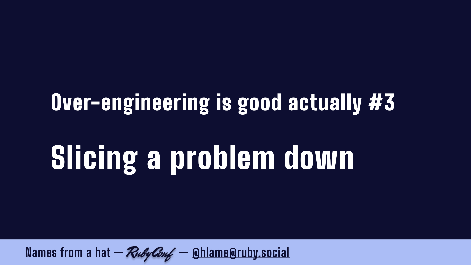 text: Over-engineering is good actually #3; Slicing a problem down