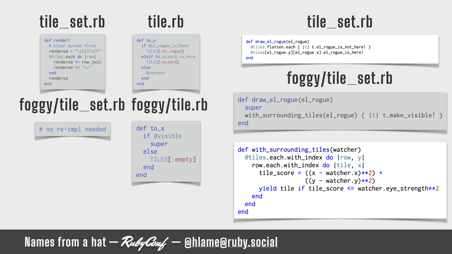 A snippet of code for showing how we reveal the world as we walk; the `Foggy::TileSet#with_surroundings` implementation is highlighted; sources: TileSet#render!: https://github.com/h-lame/lruggery/blob/4e02855d64a111c8ee72e1a736da7a868384a1f8/names_from_a_hat/rogue/lib/rogue/tileset.rb#L83-L91; Tile#to_s: https://github.com/h-lame/lruggery/blob/4e02855d64a111c8ee72e1a736da7a868384a1f8/names_from_a_hat/rogue/lib/rogue/tile.rb#L88-L96; TileSet#draw_el_rogue: https://github.com/h-lame/lruggery/blob/4e02855d64a111c8ee72e1a736da7a868384a1f8/names_from_a_hat/rogue/lib/rogue/tileset.rb#L76-L81; Foggy::Tile#to_s: https://github.com/h-lame/lruggery/blob/4e02855d64a111c8ee72e1a736da7a868384a1f8/names_from_a_hat/rogue/lib/rogue/foggy/tile.rb#L18-L24; Foggy::TileSet#draw_el_rogue: https://github.com/h-lame/lruggery/blob/4e02855d64a111c8ee72e1a736da7a868384a1f8/names_from_a_hat/rogue/lib/rogue/foggy/tileset.rb#L8-L13; Foggy::TileSet#with_surrundings: https://github.com/h-lame/lruggery/blob/4e02855d64a111c8ee72e1a736da7a868384a1f8/names_from_a_hat/rogue/lib/rogue/foggy/tileset.rb#L15-L25