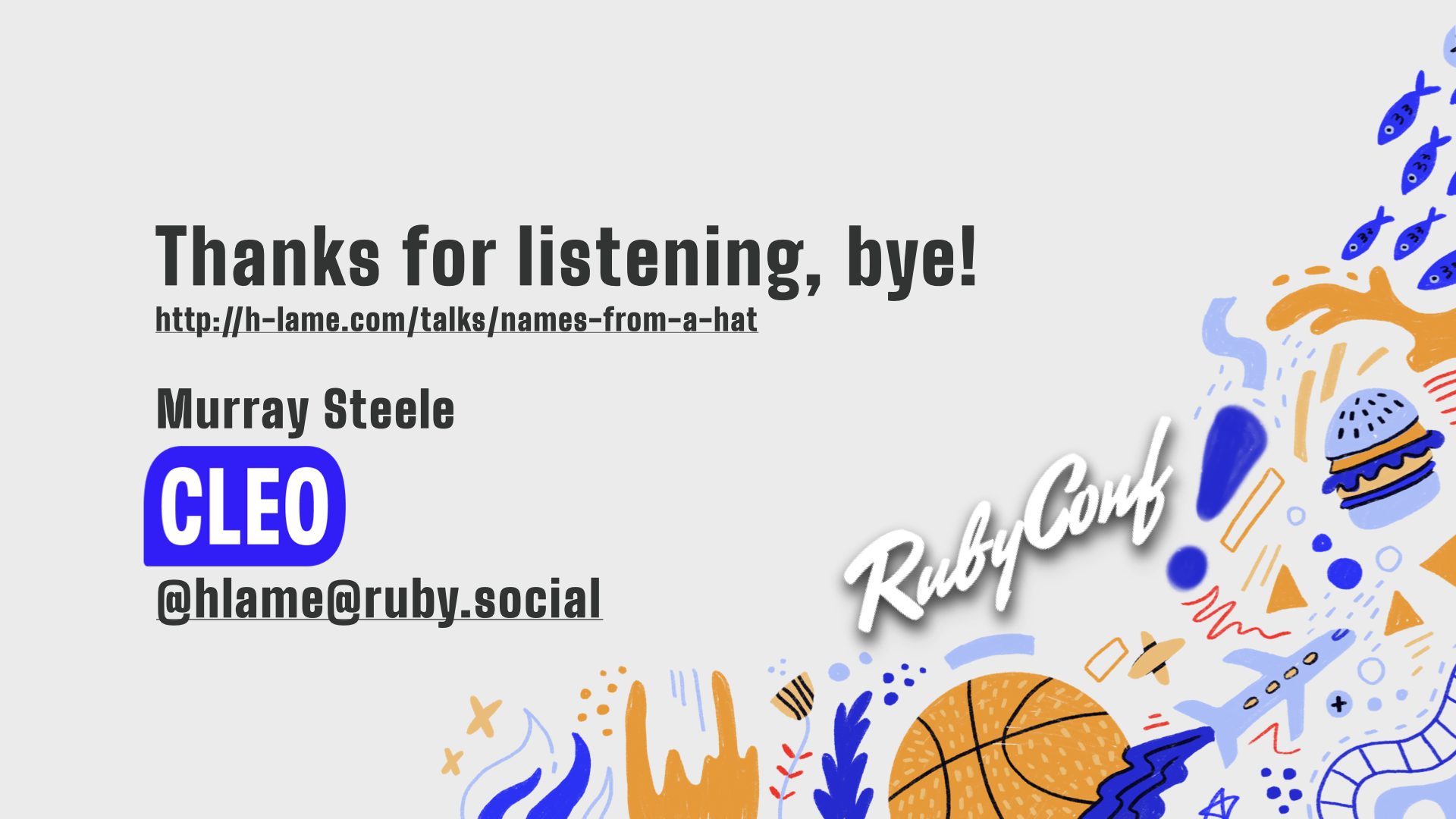 text: Thanks for listening, bye!; http://h-lame.com/talks/names-from-a-hat; Murray Steele; Cleo; @hlame@ruby.social; RubyConf