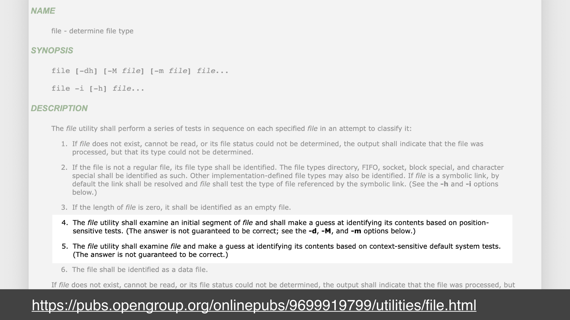 Screenshot of a webpage of the man page for the unix `file` command; url: https://pubs.opengroup.org/onlinepubs/9699919799/utilities/file.html; highlighted text: 4. the file utility shall examine an initial segment of file and shall make a guess at identifying its contents based on position-sensitive tests. (The answer is not guaranteed to be correct; see the -d, -M, and -m options below); 5. The file utility shall examine file and make a guess at identifying its contents based on context-sensitive default system tests. (The answer is not guaranteed to be correct.)