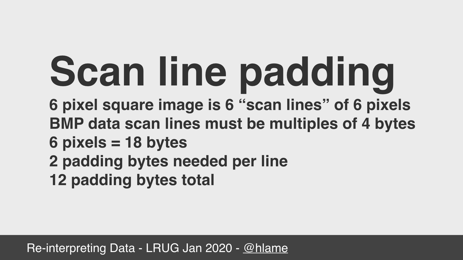 text: Scan line padding; 6 pixel square image is 6 “scan lines” of 6 pixels; BMP data scan lines must be multiples of 4 bytes; 6 pixels = 18 bytes; 2 padding bytes needed per line; 12 padding bytes total