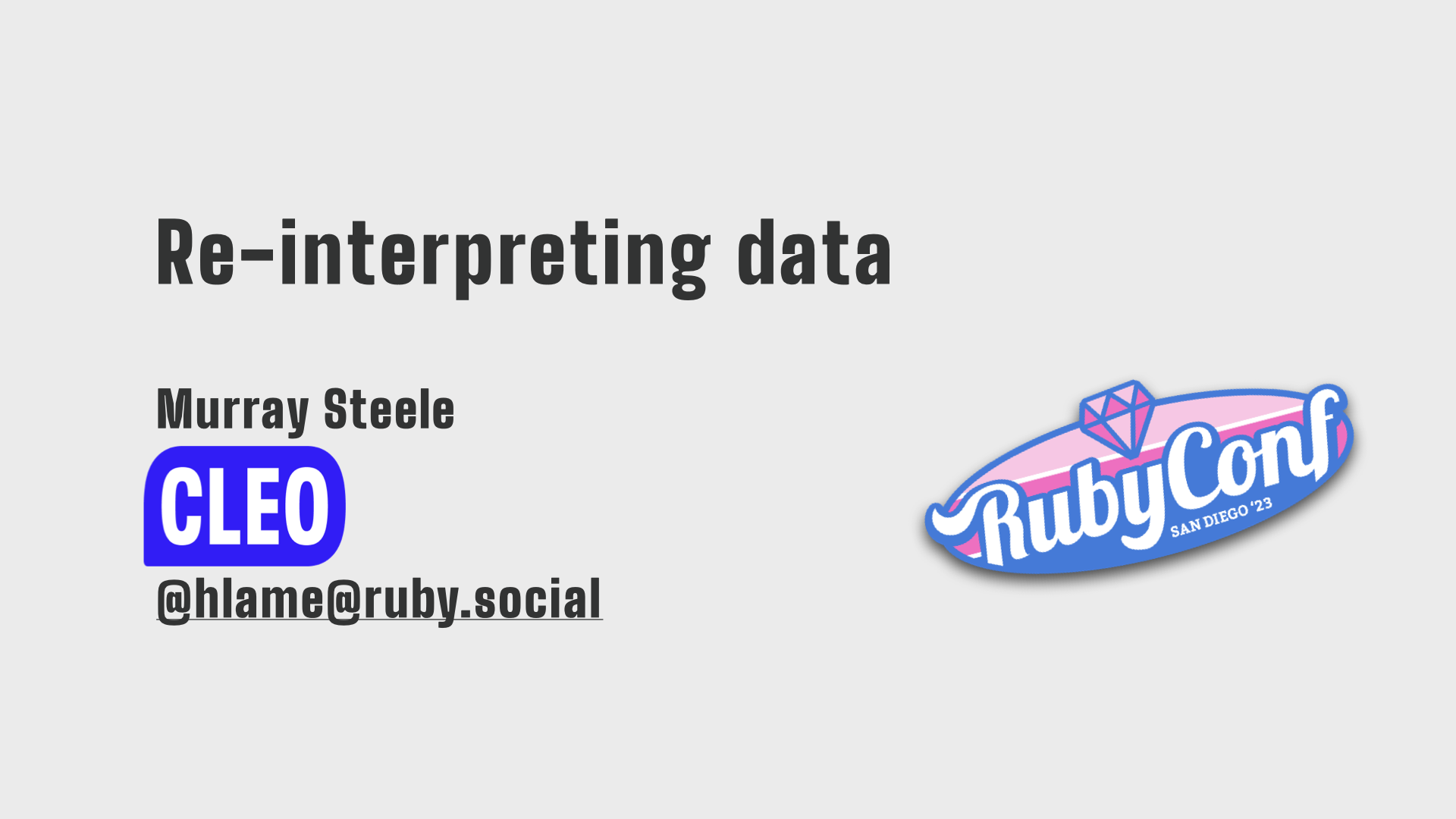 “Re-interpreting data”, text: Re-interpreting data, Murray Steele, Cleo, @hlame@ruby.social, RubyConf San Diego '23