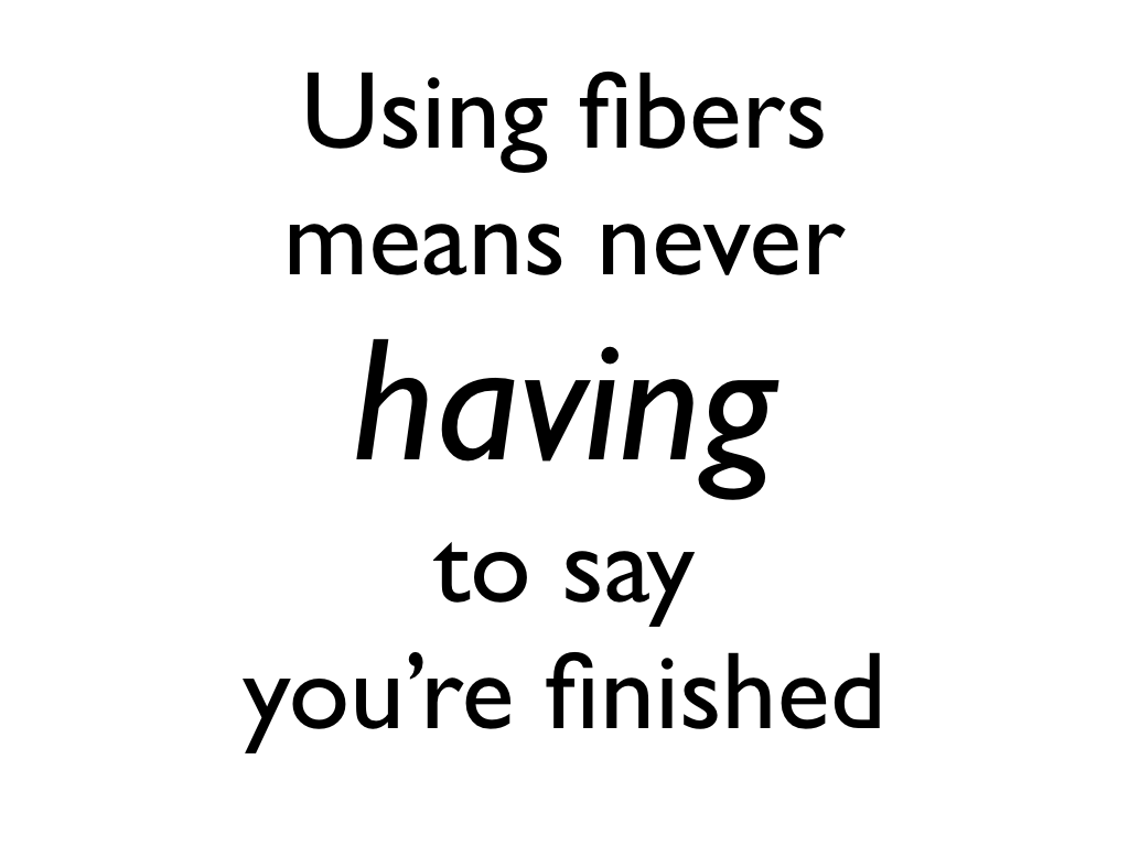 text: Using fibers means never having to say you’re finished