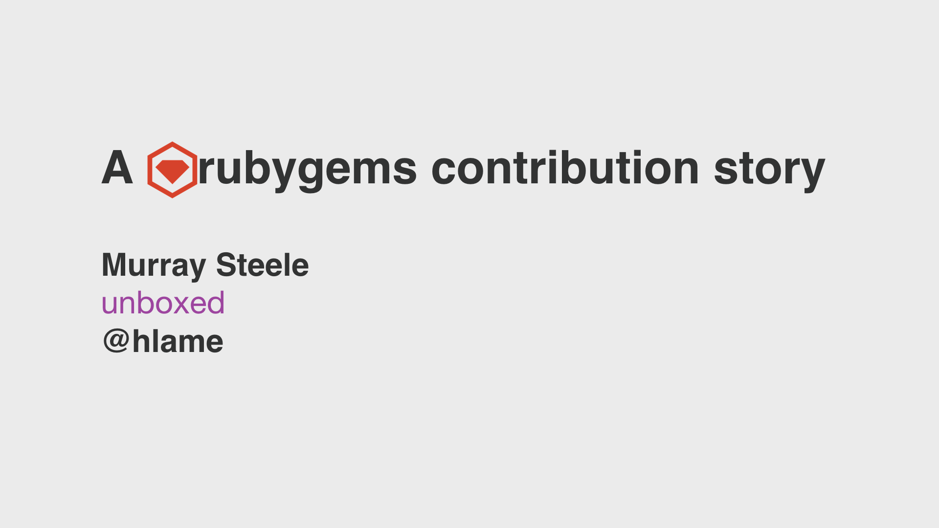 Title slide from my talk “A rubygems contribution story”, text: A rubygems contribution story, Murray Steele, Unboxed, @hlame