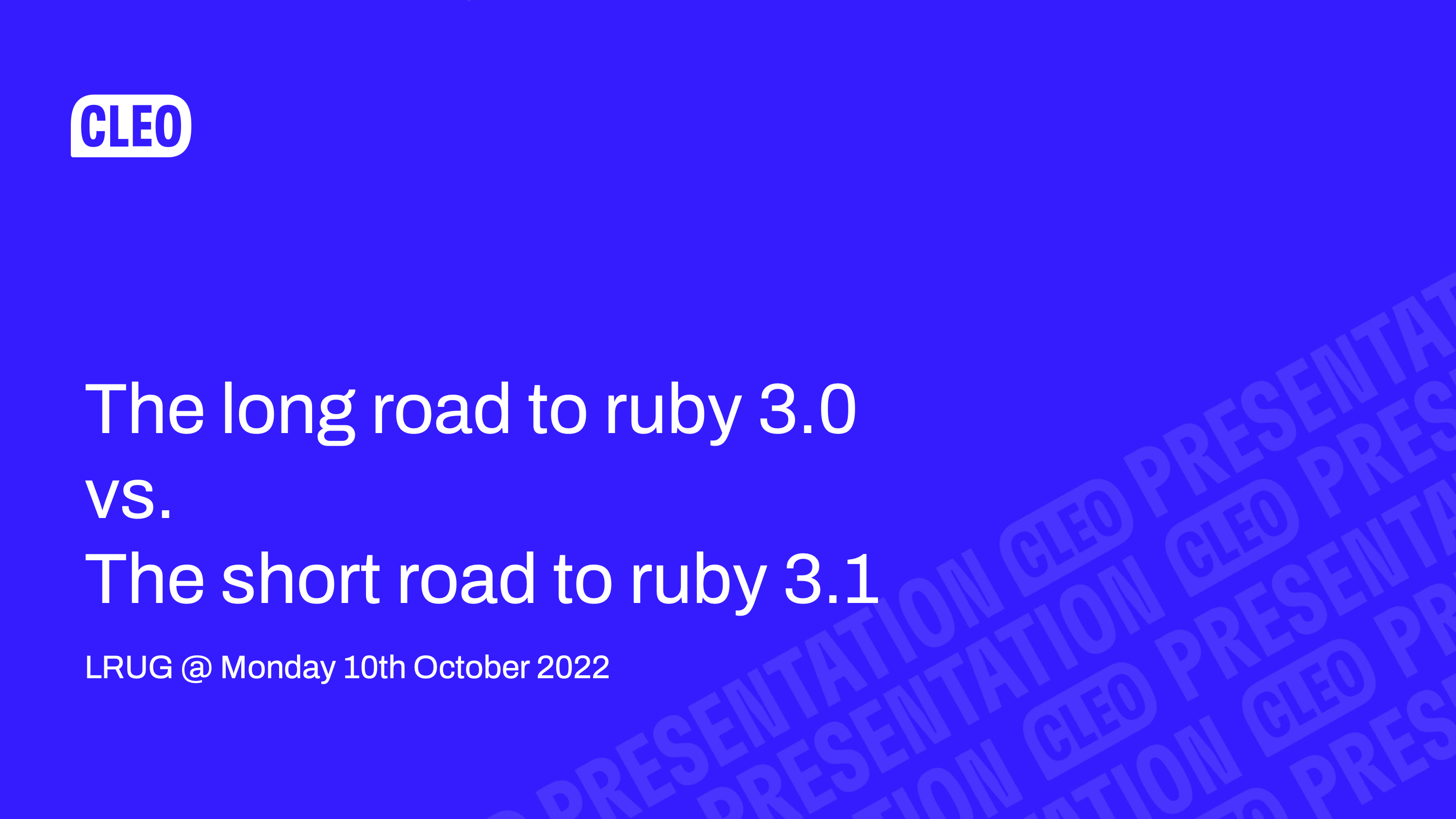 text: Cleo, The long road to ruby 3.0 vs. the short road to ruby 3.1, LRUG @ Monday 10th October 2022,