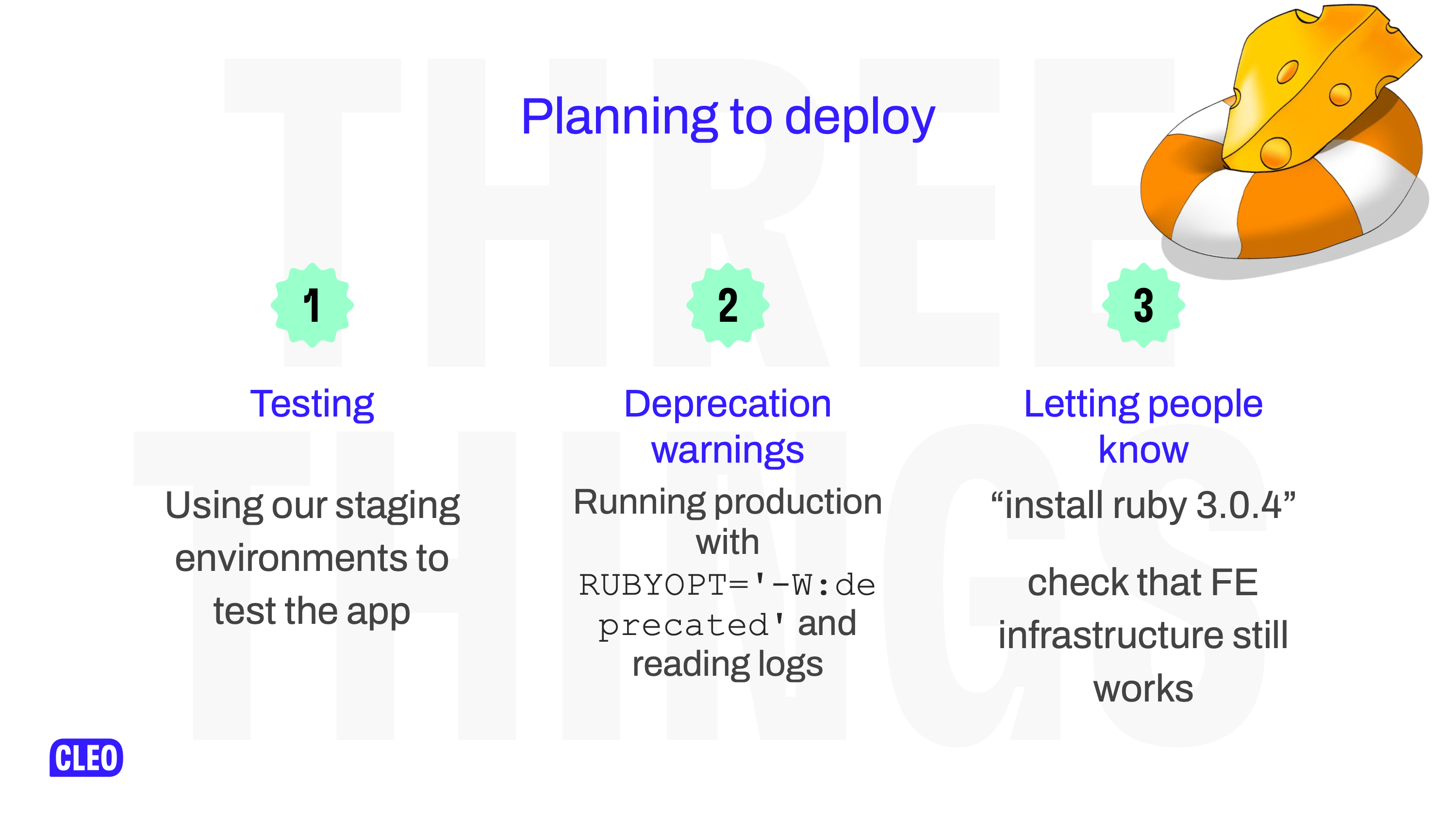 3 points explaining our process for working out if we could deploy the upgrade 1 - testing it worked, 2 - looking for more deprecation warnings, 3 - telling peopel about it; text: Planning to deploy, 1: Testing, Using our staging environments to test the app, 2: Deprecation warnings, Running production with `RUBYOPT=-W:deprecated` and reading logs, 3: Letting people know, install ruby 3.0.4, check that FE infrastructure still works