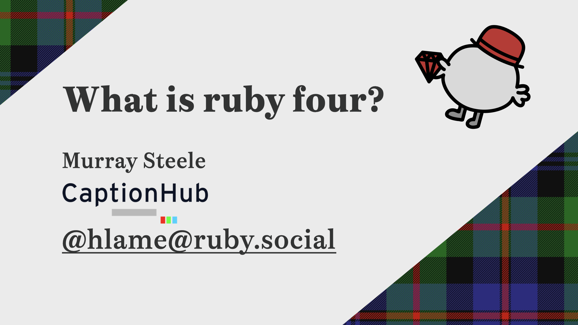 Some diagonal wedges of the Murray of Atholl tartan on the top left and bottom right act as accents for the title slide, including the Haggis Ruby mascot on the top right, text: What is ruby four? Murray Steele; Caption Hub; @hlame@ruby.social